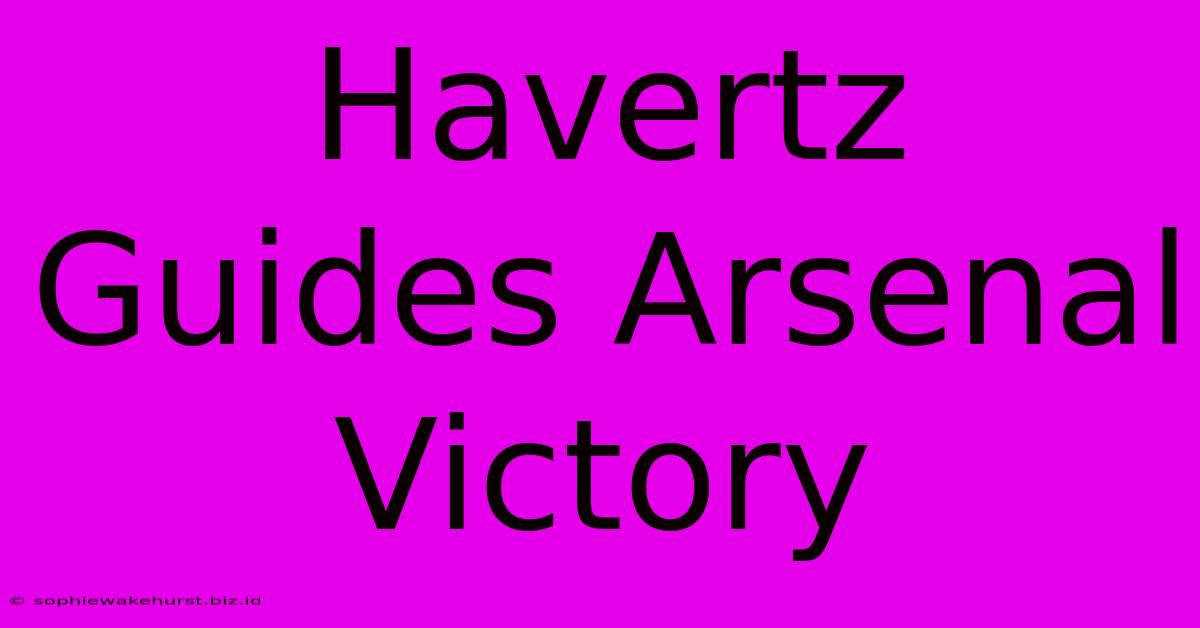 Havertz Guides Arsenal Victory