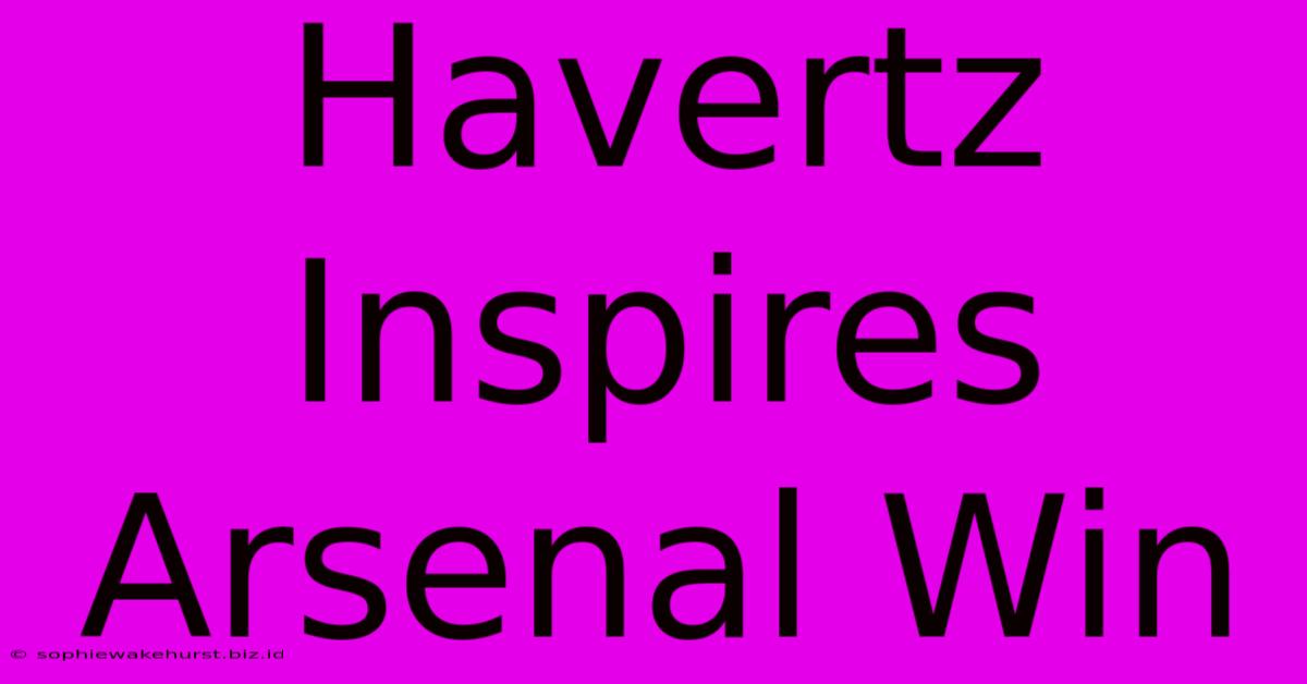 Havertz Inspires Arsenal Win