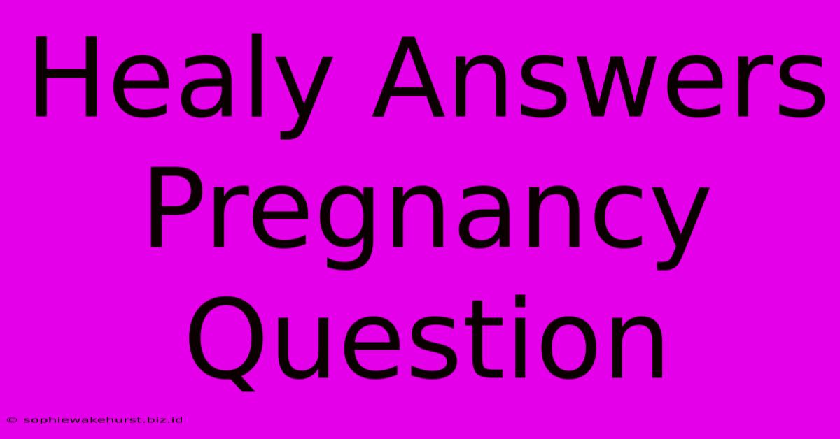 Healy Answers Pregnancy Question