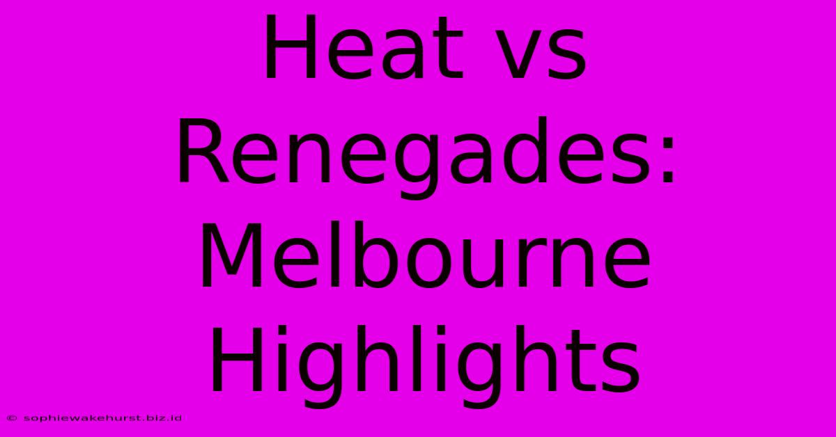 Heat Vs Renegades: Melbourne Highlights