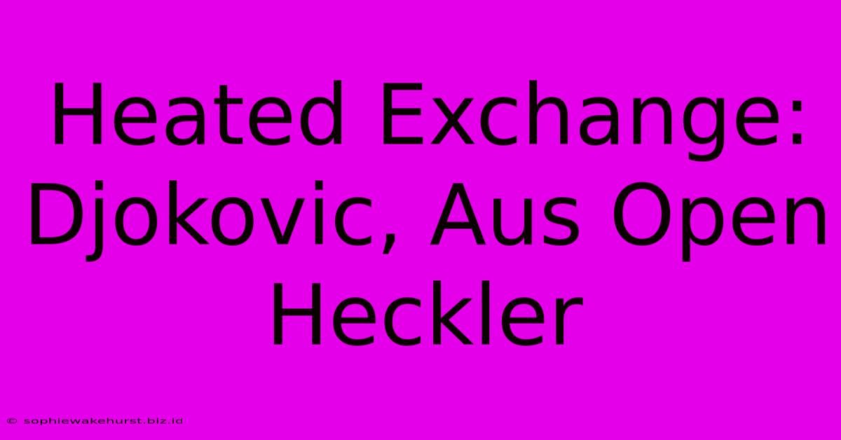 Heated Exchange: Djokovic, Aus Open Heckler