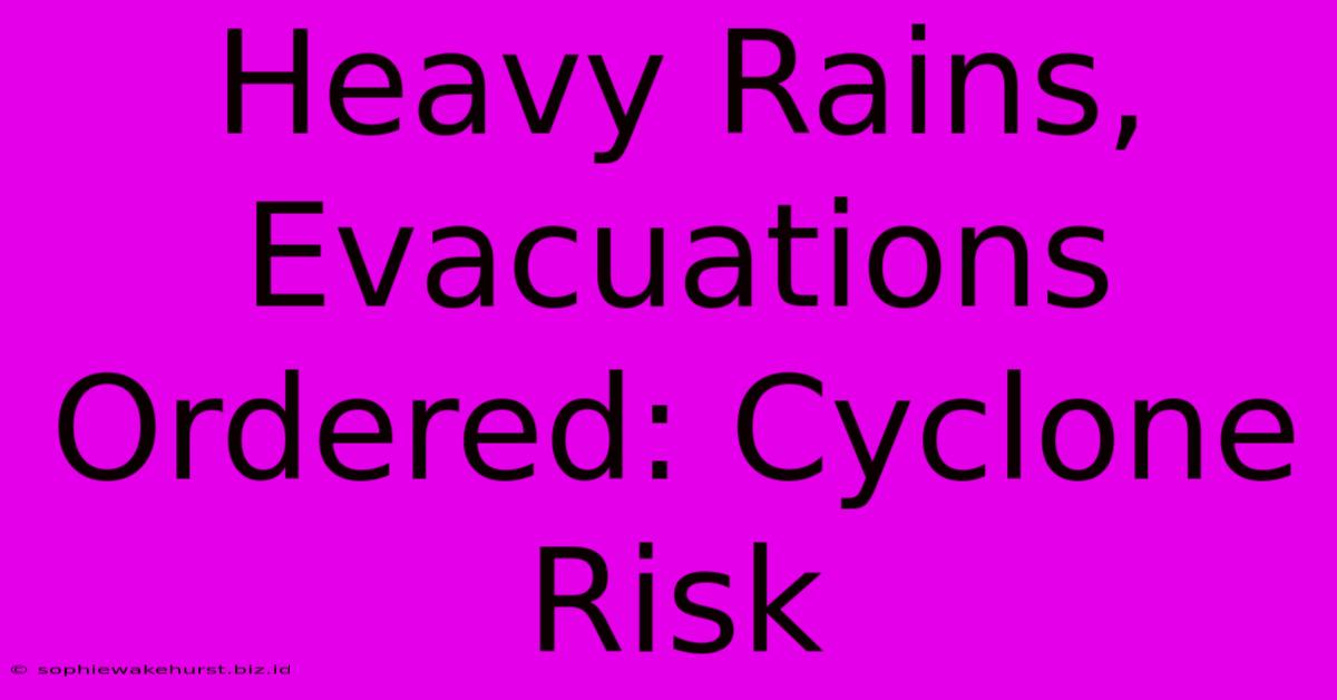 Heavy Rains, Evacuations Ordered: Cyclone Risk