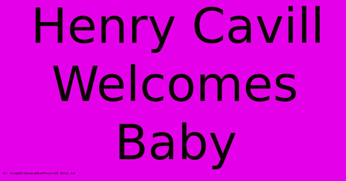 Henry Cavill Welcomes Baby