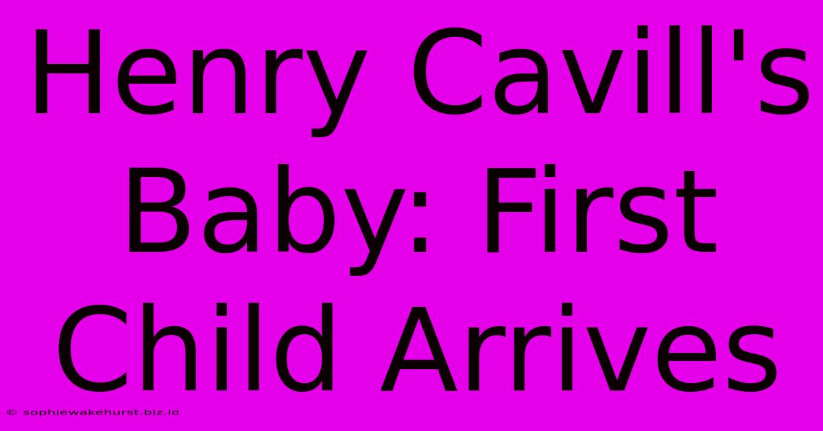 Henry Cavill's Baby: First Child Arrives