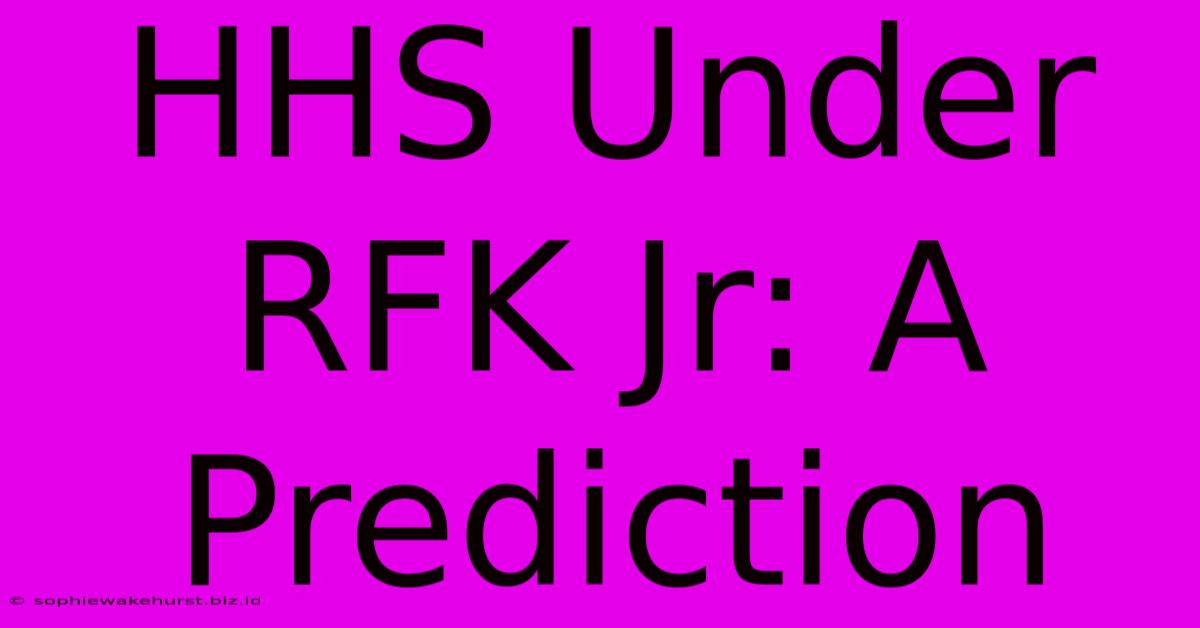 HHS Under RFK Jr: A Prediction