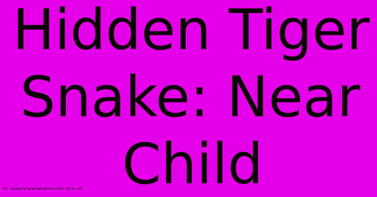 Hidden Tiger Snake: Near Child