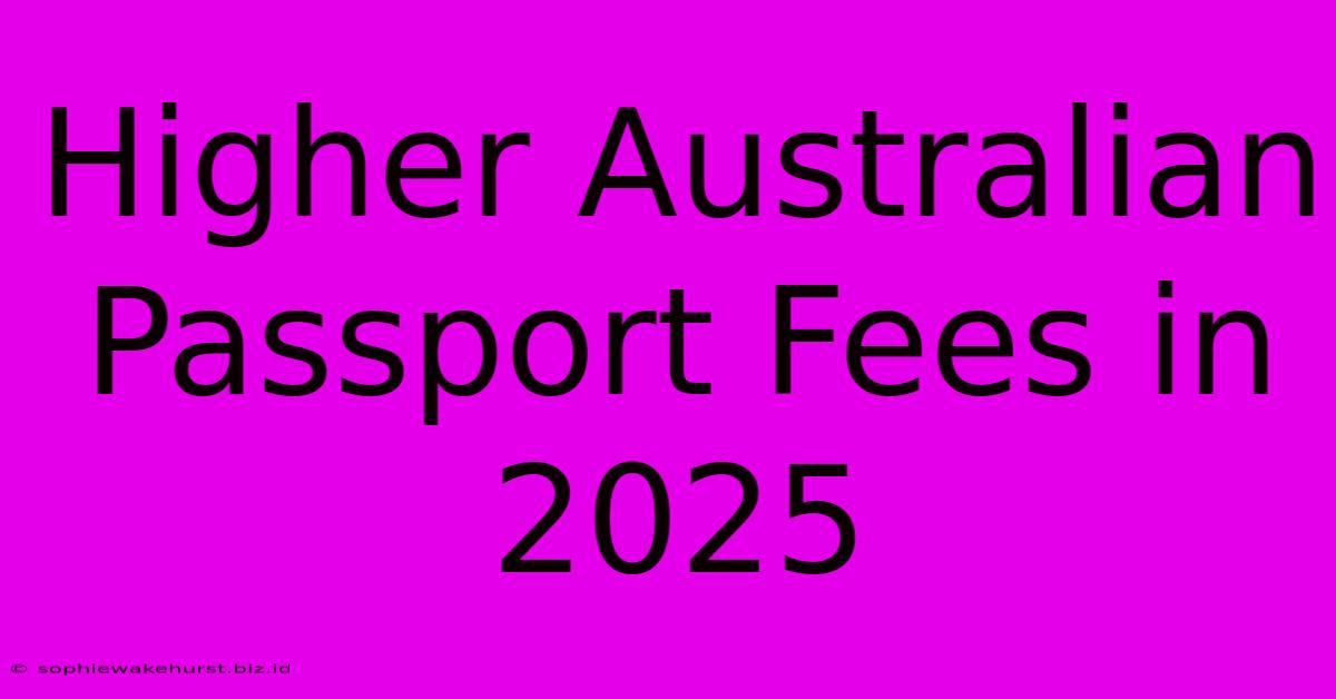 Higher Australian Passport Fees In 2025