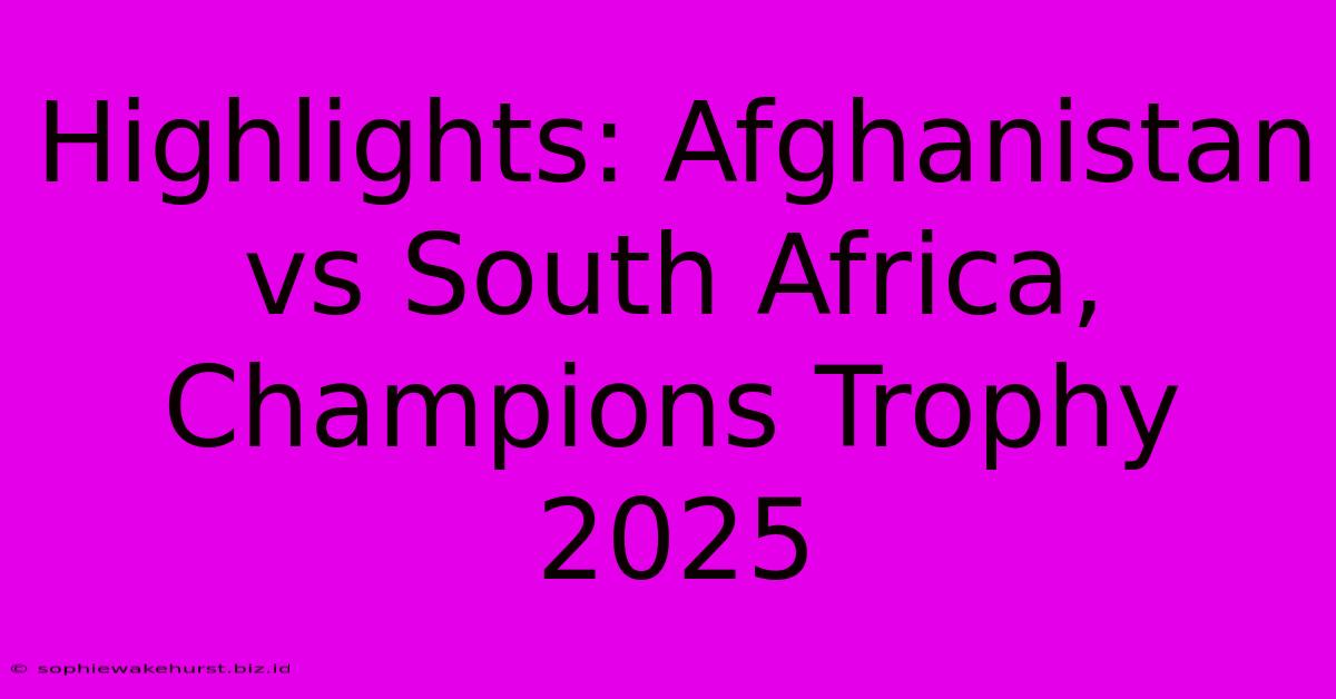 Highlights: Afghanistan Vs South Africa, Champions Trophy 2025