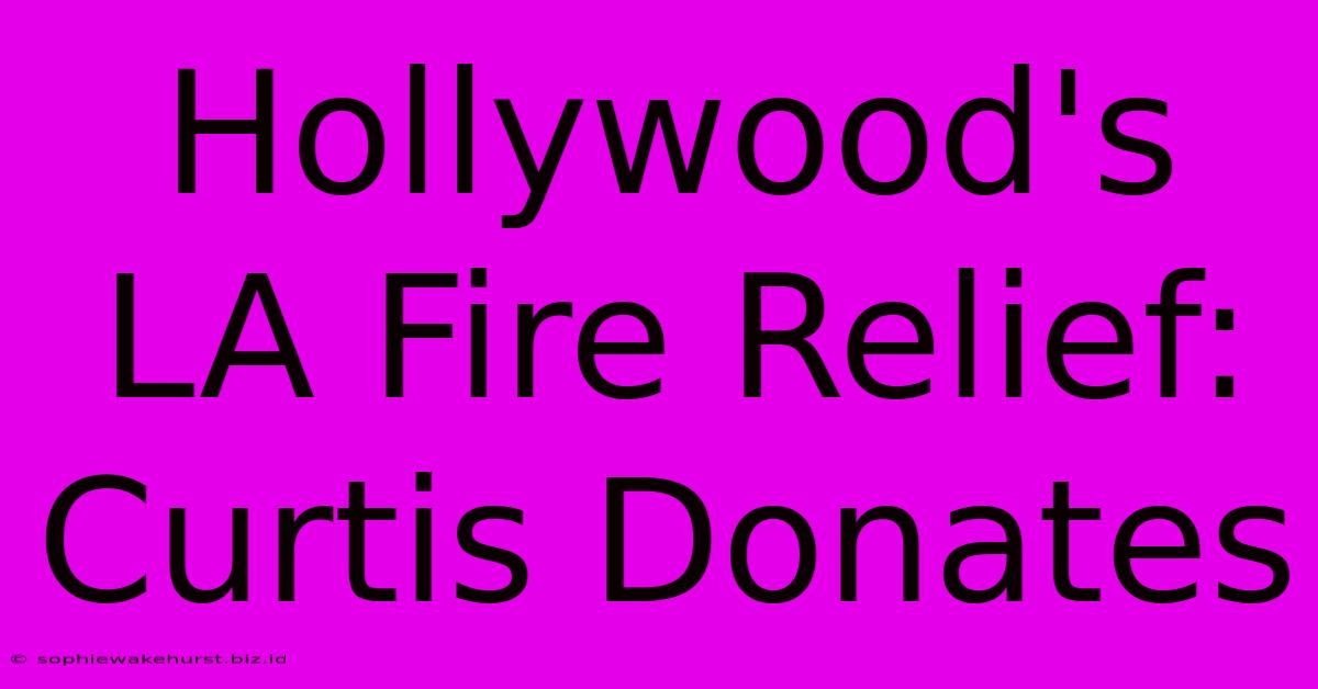 Hollywood's LA Fire Relief: Curtis Donates