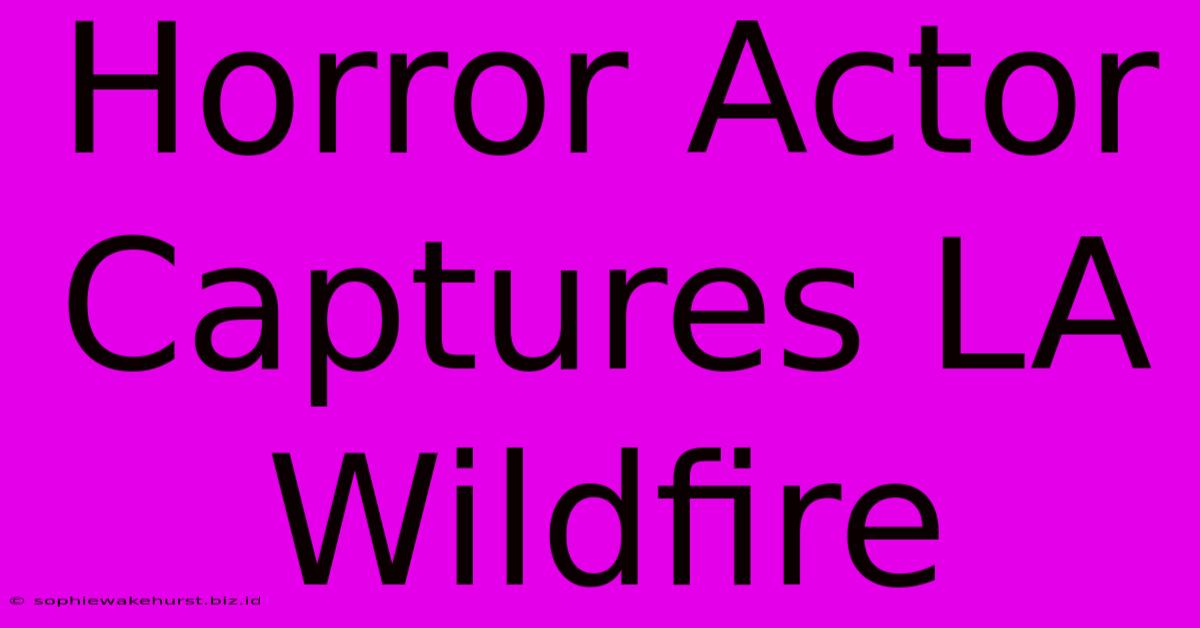 Horror Actor Captures LA Wildfire