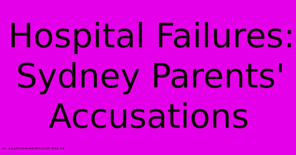 Hospital Failures: Sydney Parents' Accusations