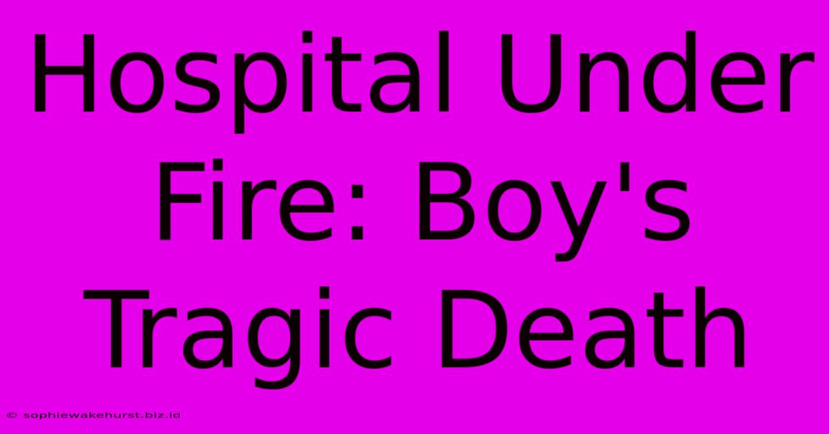 Hospital Under Fire: Boy's Tragic Death