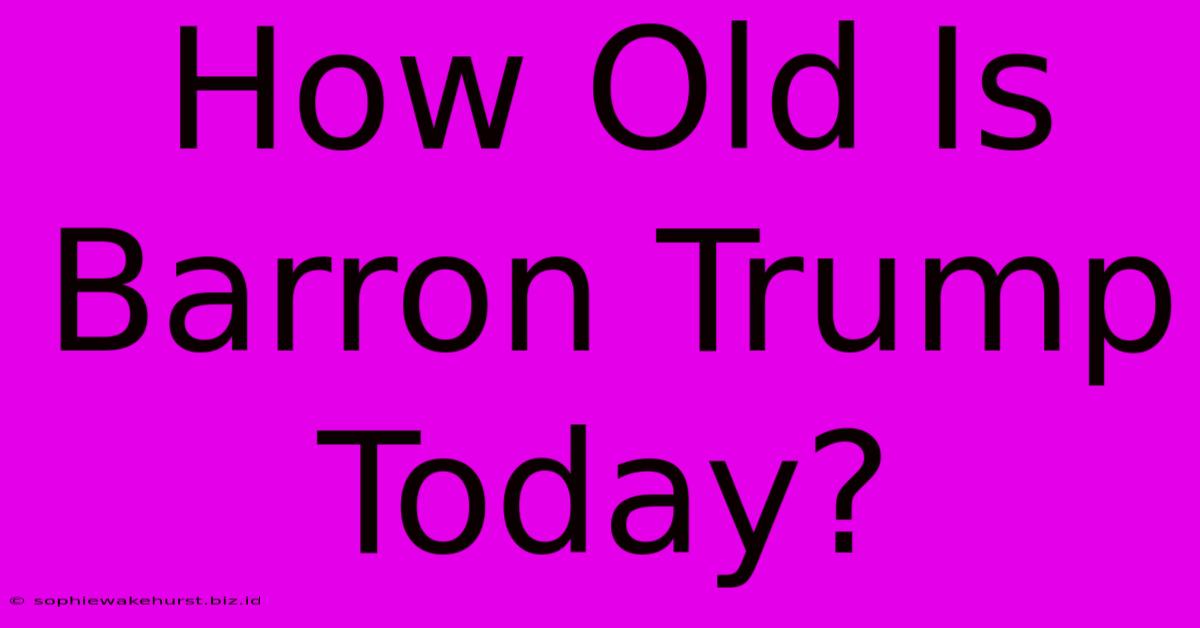 How Old Is Barron Trump Today?