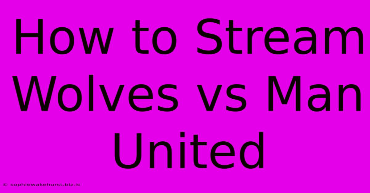 How To Stream Wolves Vs Man United