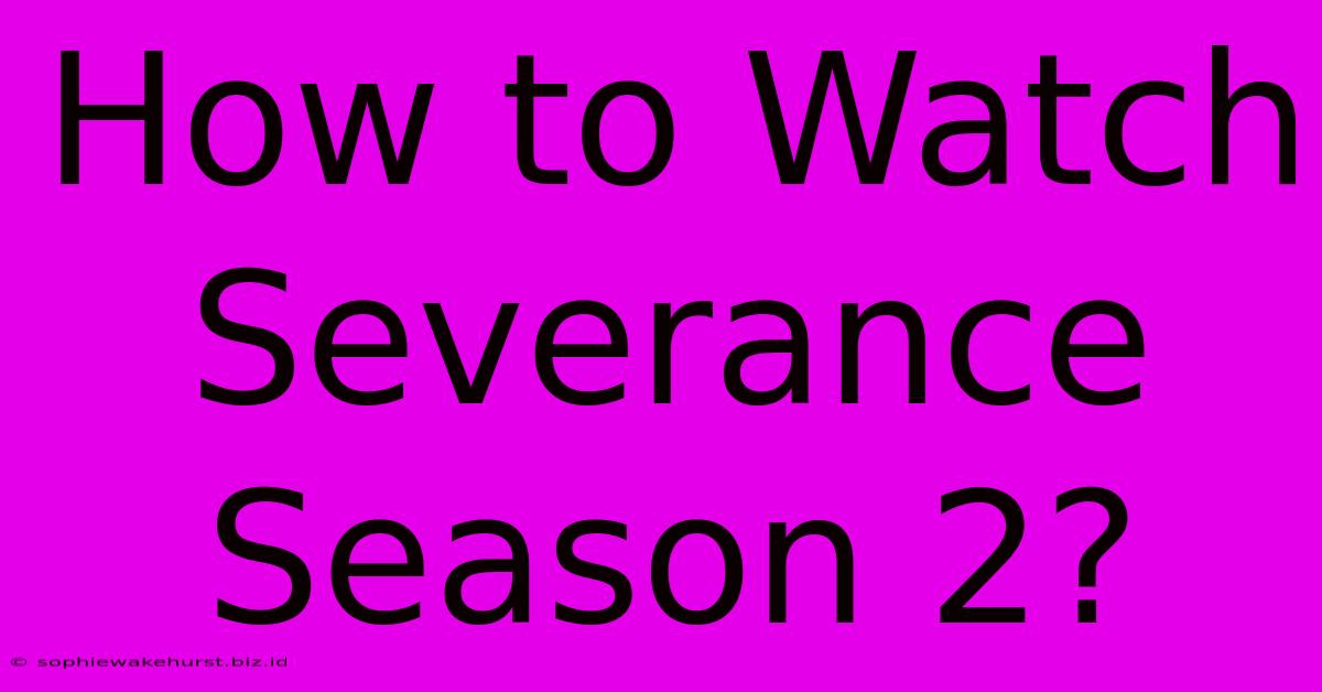 How To Watch Severance Season 2?