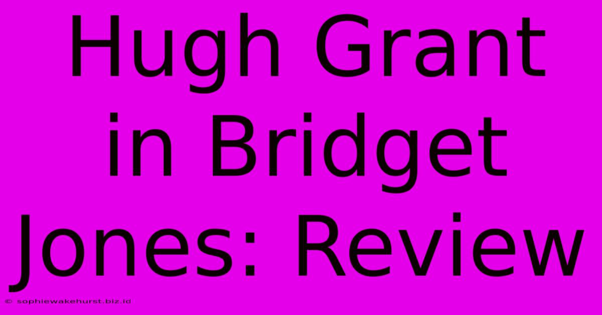 Hugh Grant In Bridget Jones: Review