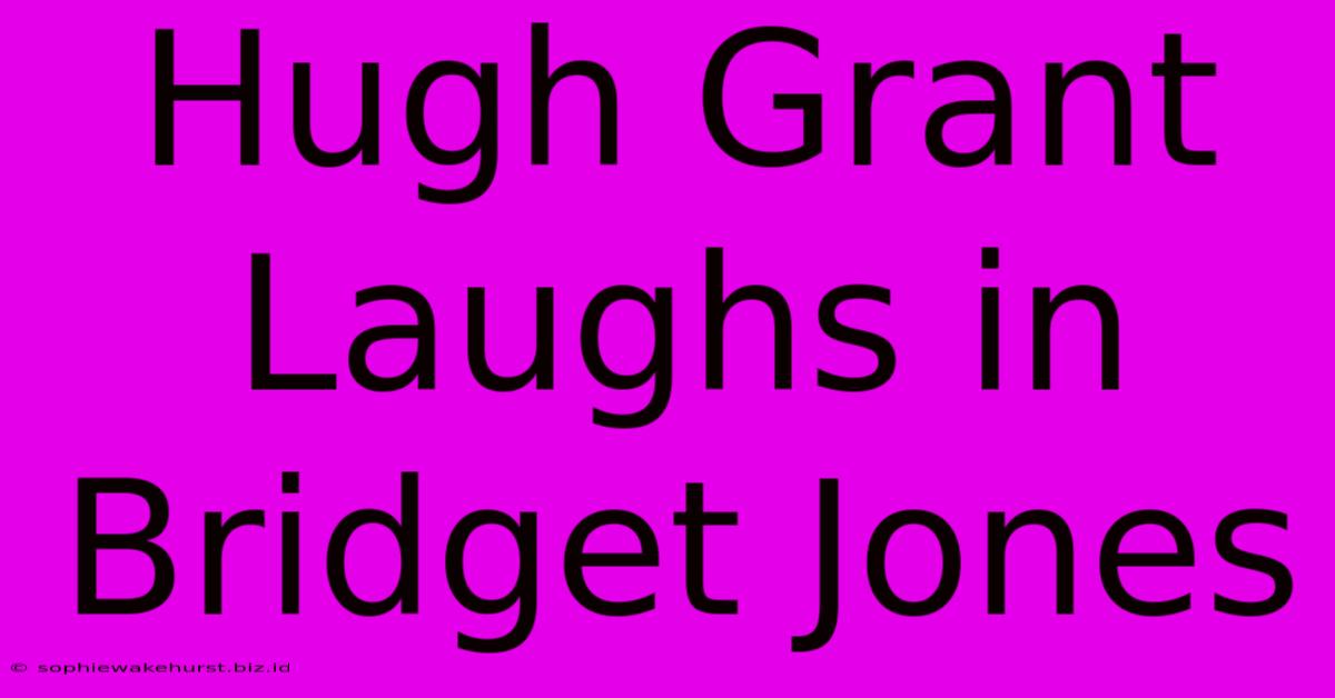 Hugh Grant Laughs In Bridget Jones