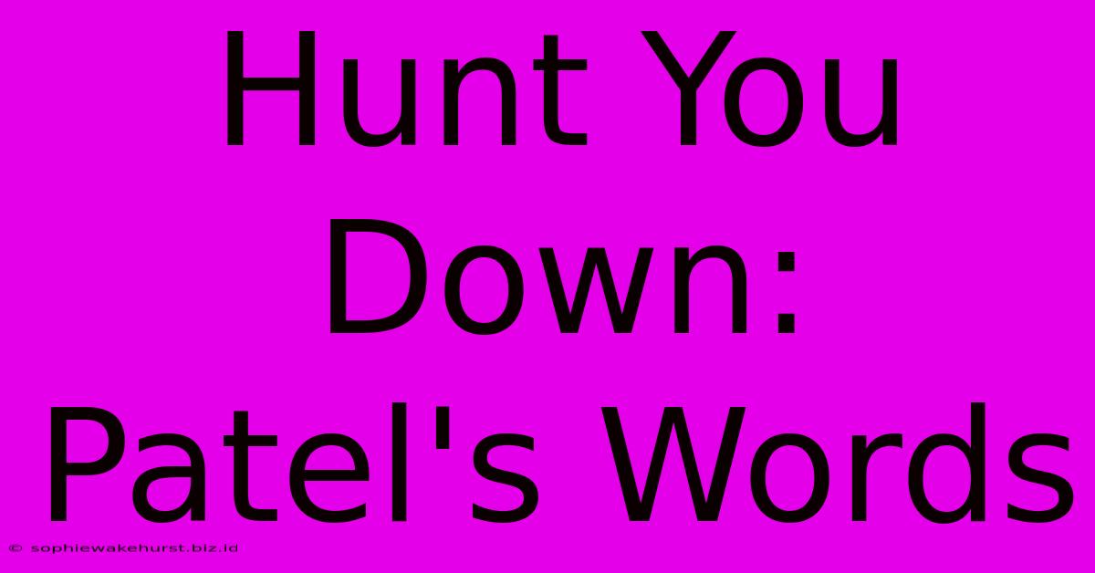 Hunt You Down: Patel's Words