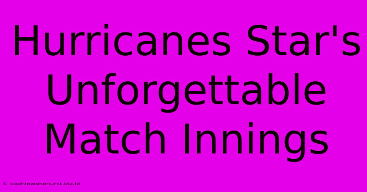 Hurricanes Star's Unforgettable Match Innings