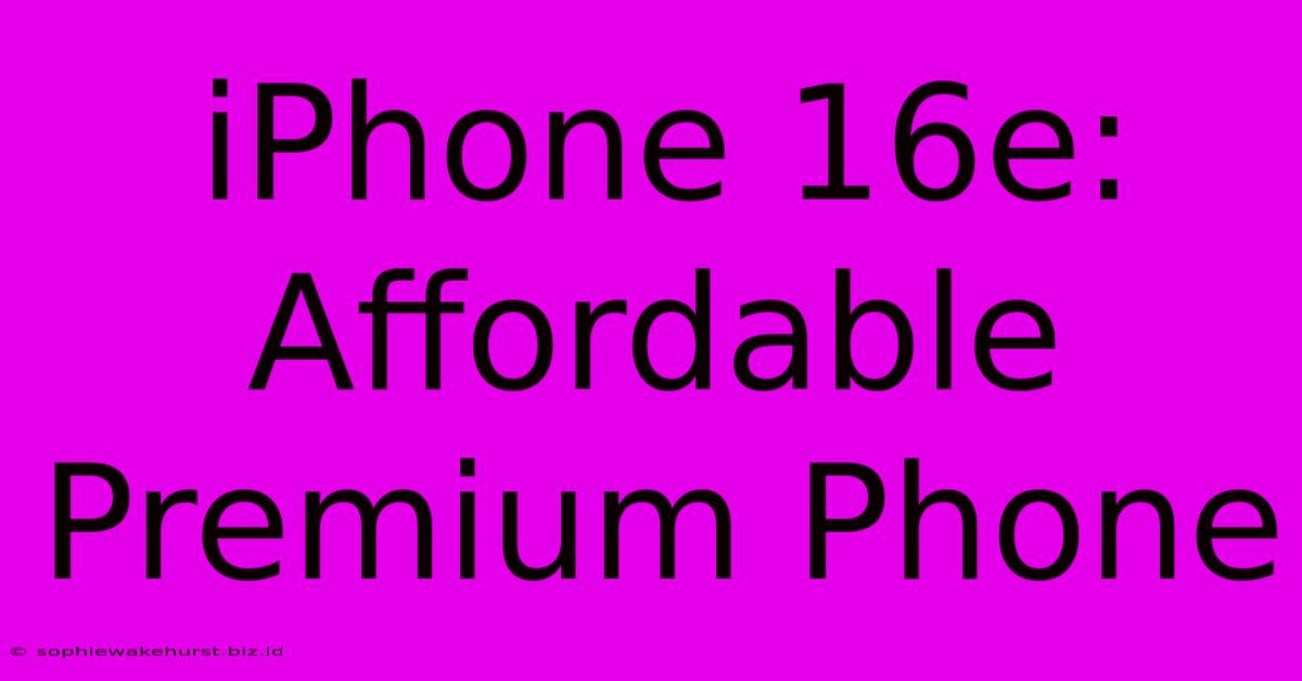 IPhone 16e: Affordable Premium Phone