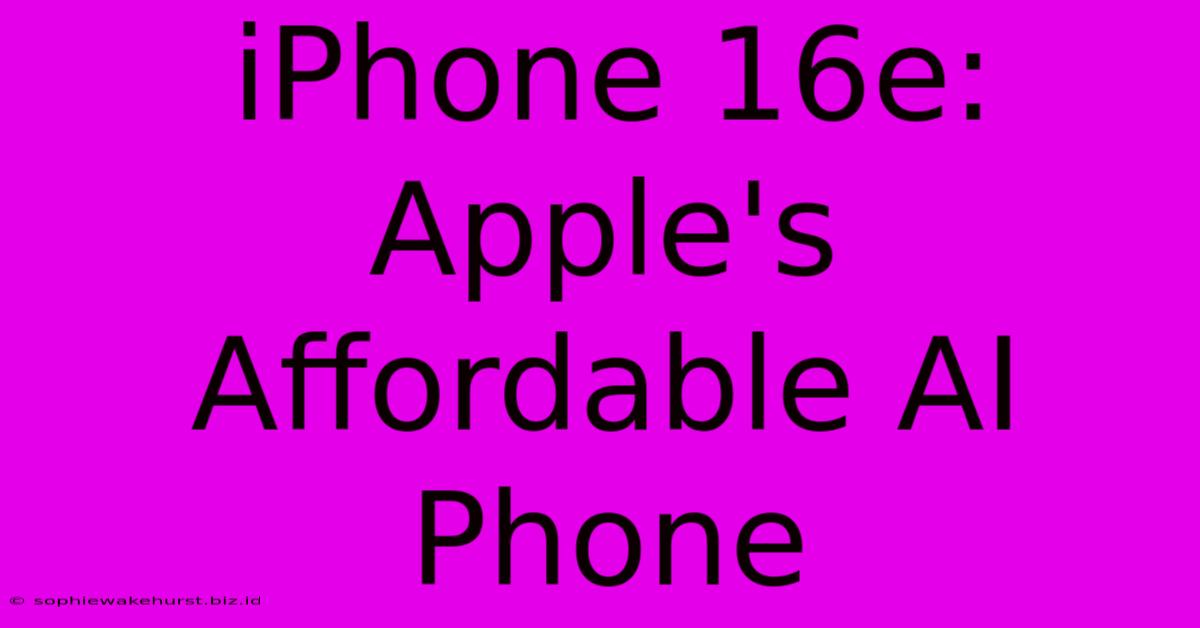 IPhone 16e: Apple's Affordable AI Phone