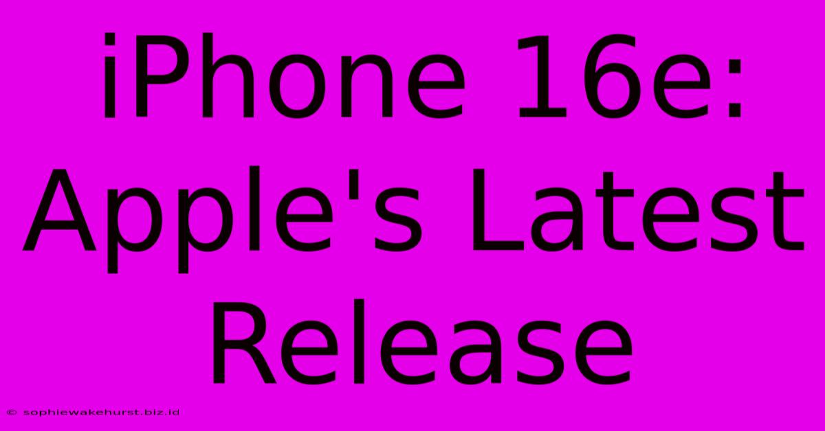 IPhone 16e: Apple's Latest Release