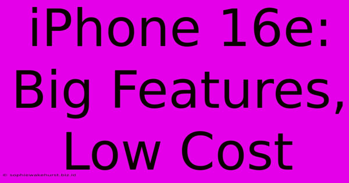 IPhone 16e: Big Features, Low Cost