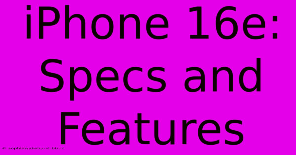 IPhone 16e: Specs And Features