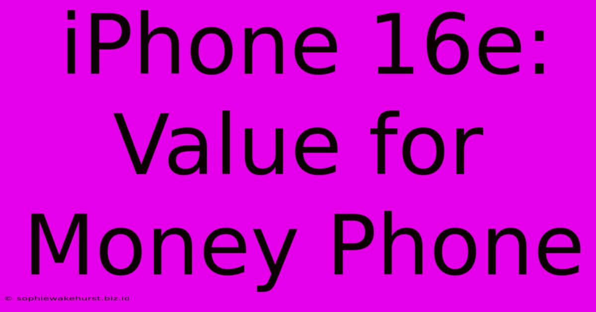 IPhone 16e: Value For Money Phone