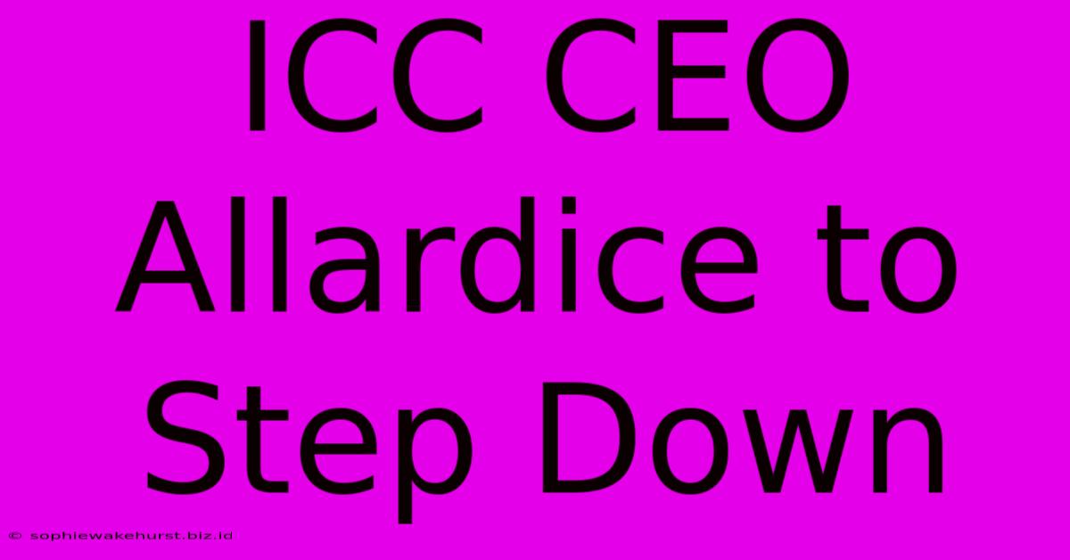 ICC CEO Allardice To Step Down