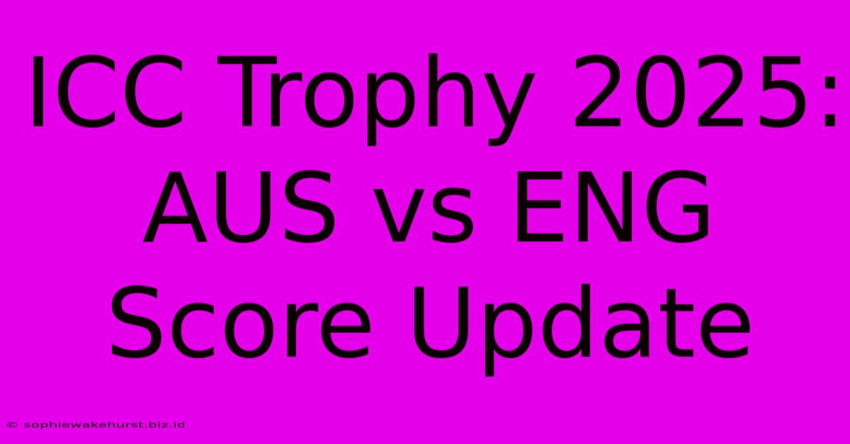 ICC Trophy 2025: AUS Vs ENG Score Update