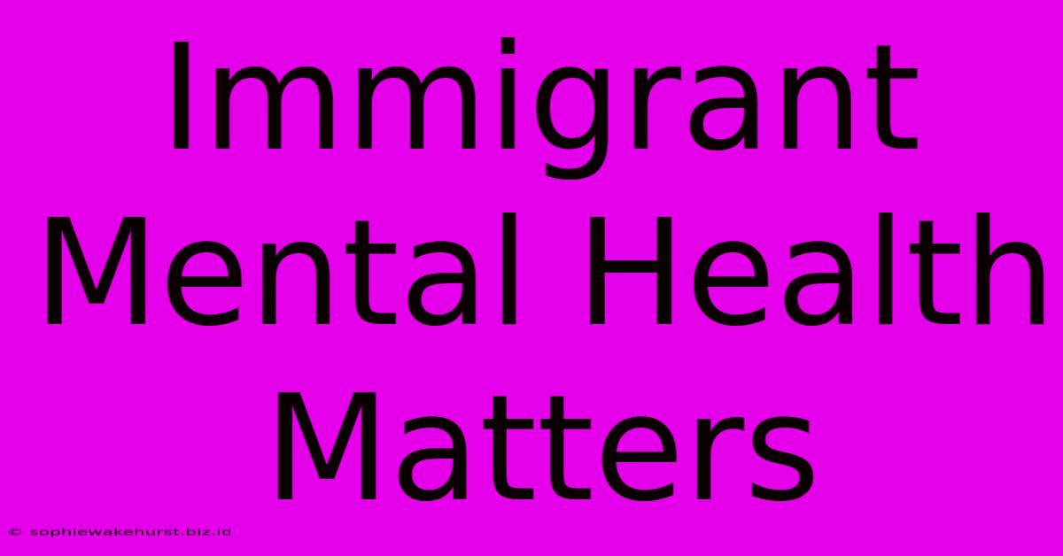 Immigrant Mental Health Matters