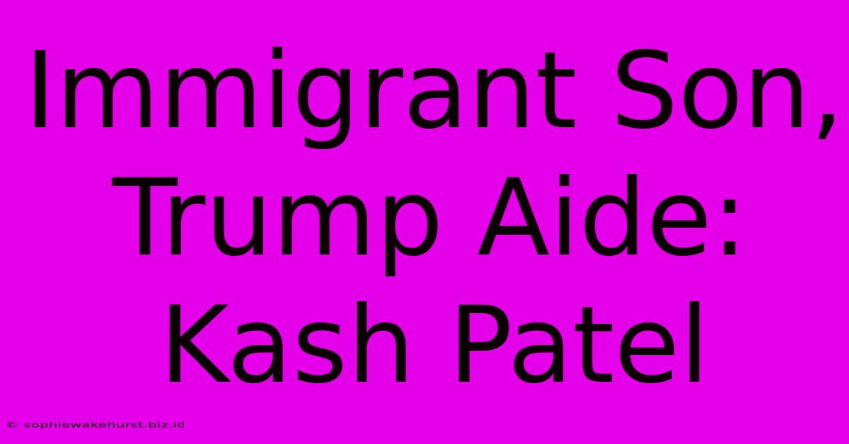 Immigrant Son, Trump Aide: Kash Patel