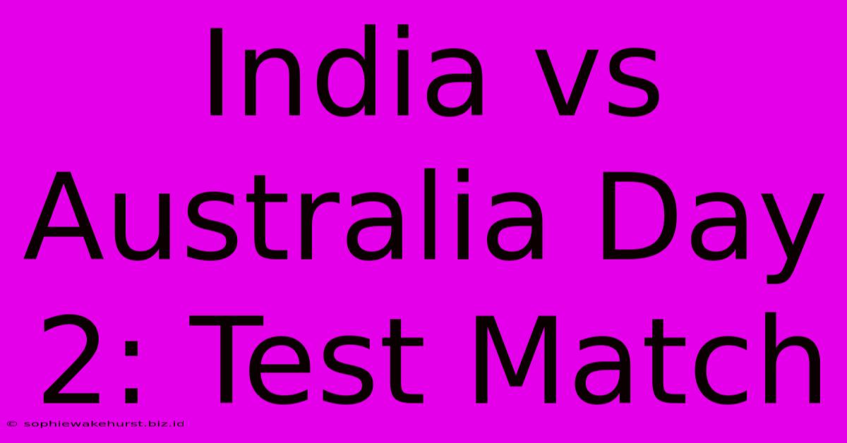 India Vs Australia Day 2: Test Match