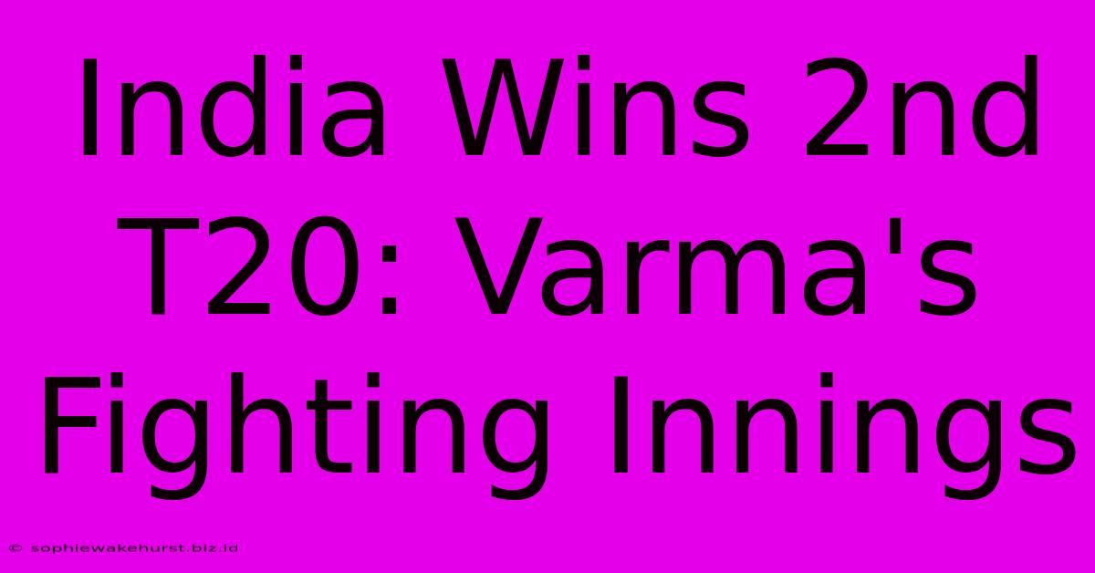 India Wins 2nd T20: Varma's Fighting Innings