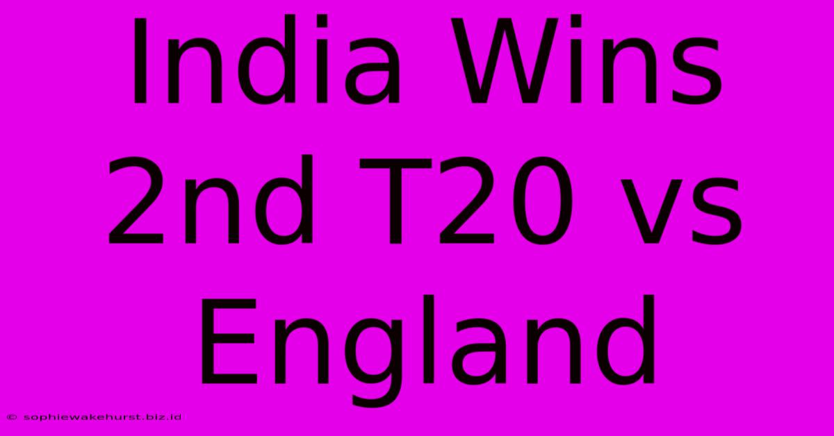 India Wins 2nd T20 Vs England