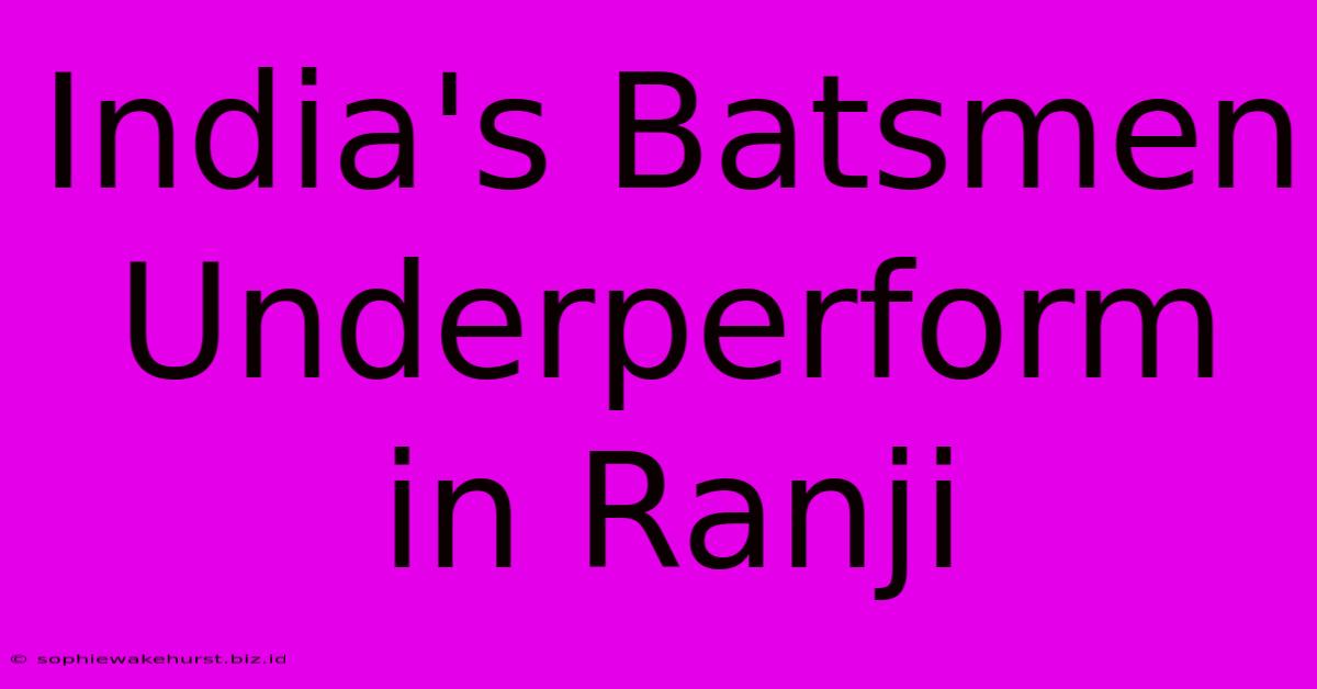 India's Batsmen Underperform In Ranji