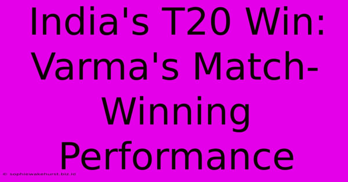 India's T20 Win: Varma's Match-Winning Performance