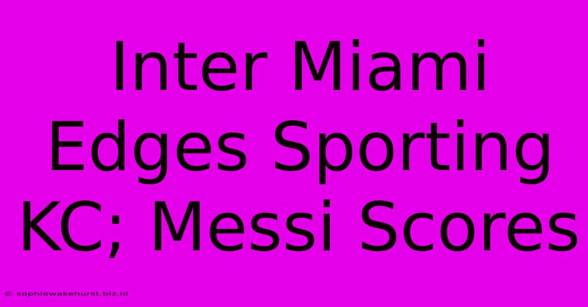 Inter Miami Edges Sporting KC; Messi Scores