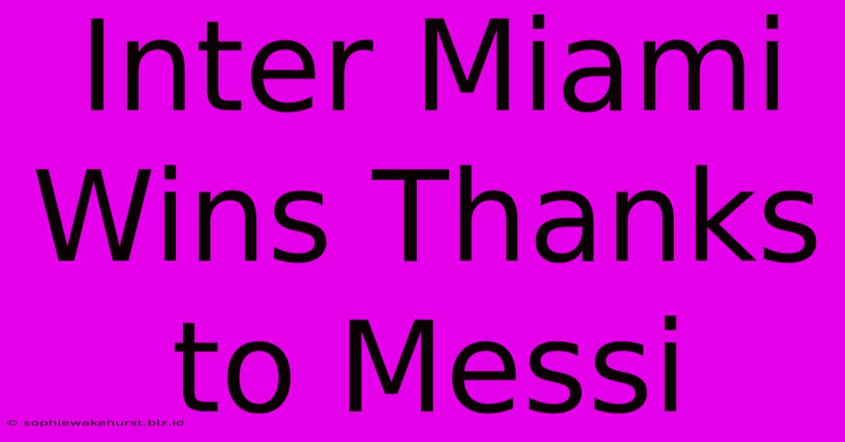 Inter Miami Wins Thanks To Messi