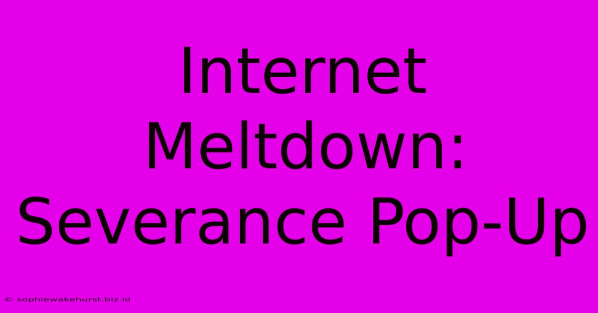 Internet Meltdown: Severance Pop-Up