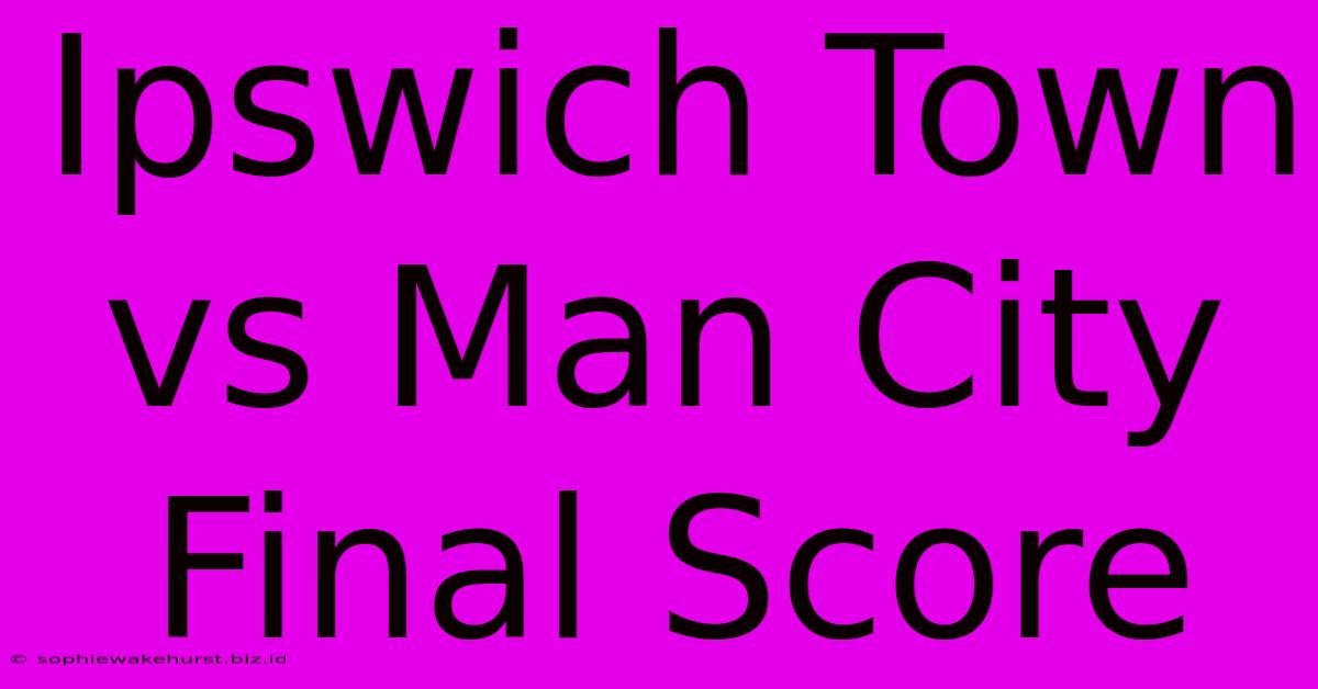 Ipswich Town Vs Man City Final Score