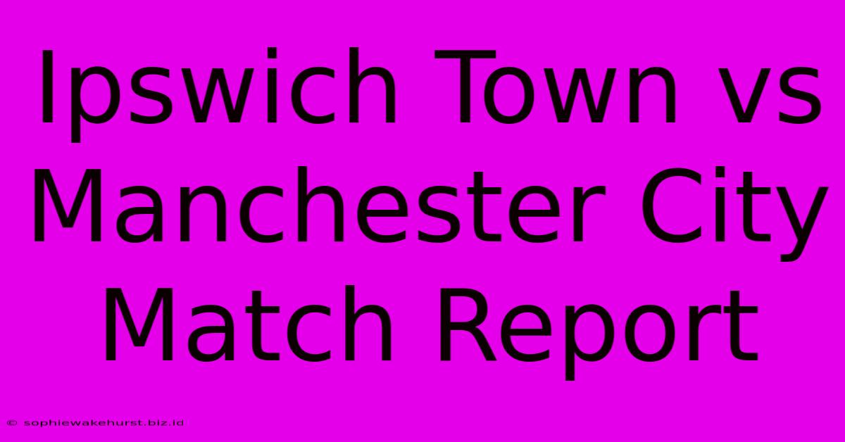 Ipswich Town Vs Manchester City Match Report