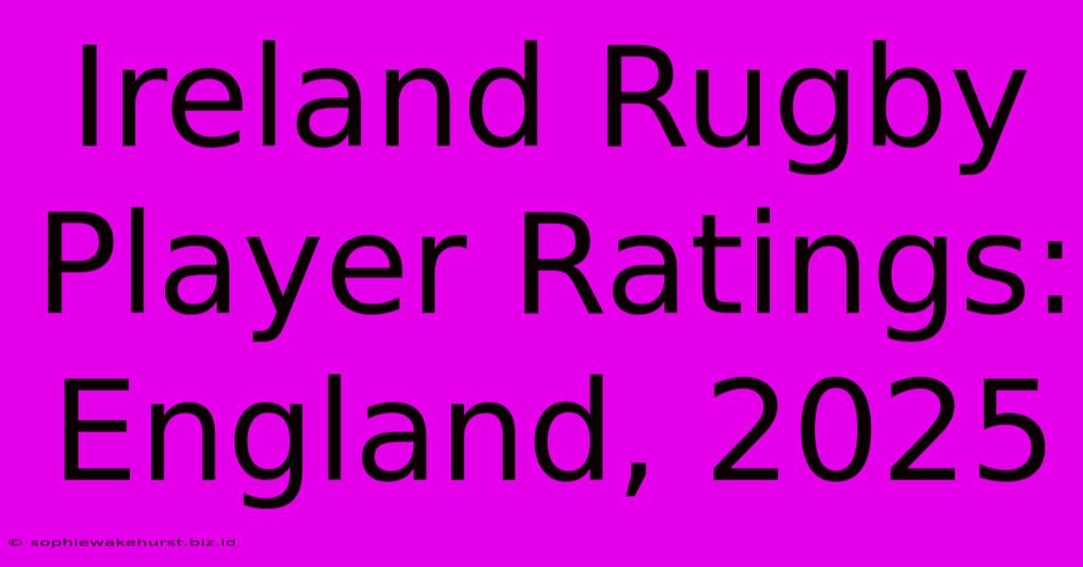 Ireland Rugby Player Ratings: England, 2025