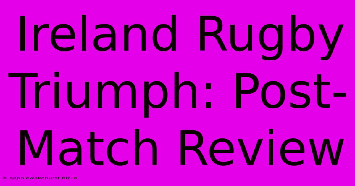 Ireland Rugby Triumph: Post-Match Review