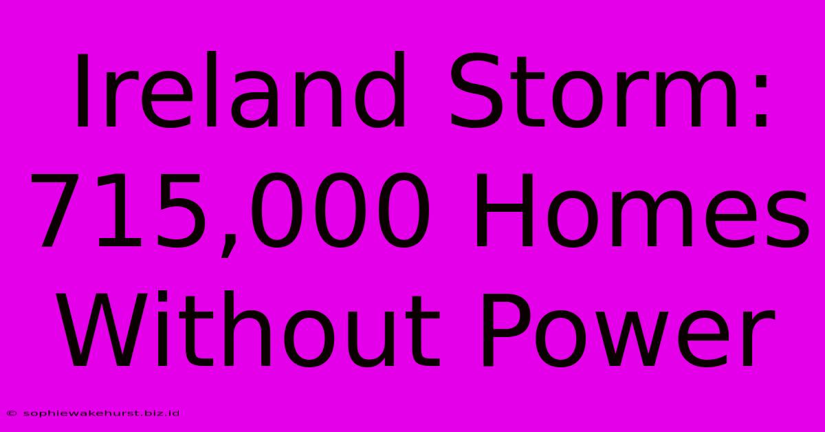 Ireland Storm: 715,000 Homes Without Power