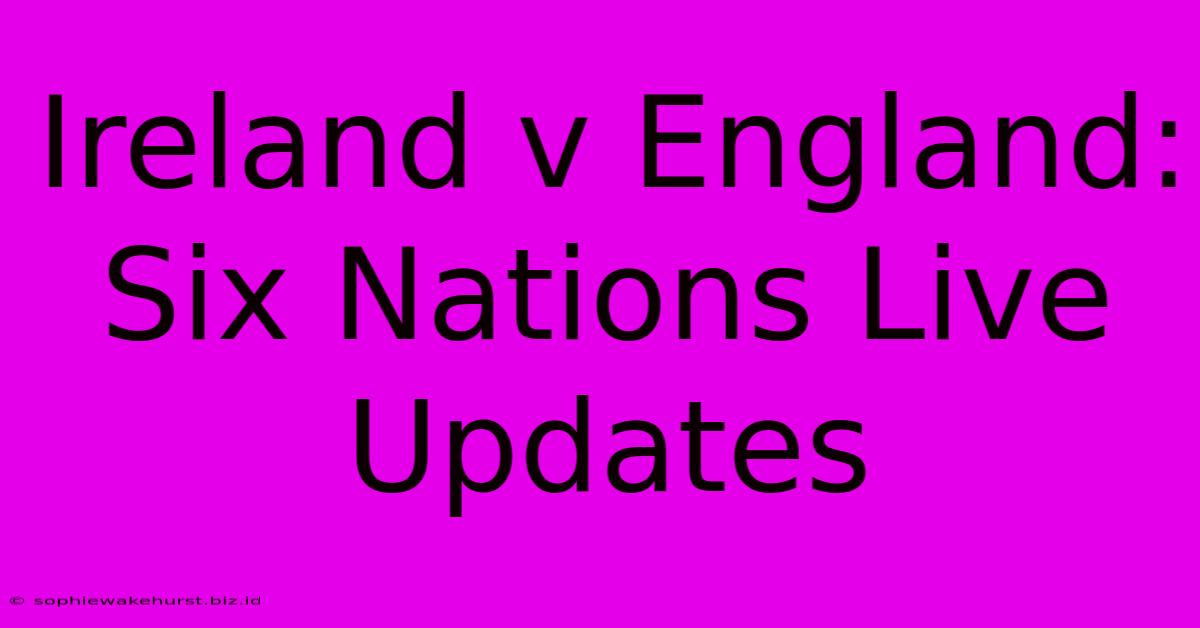 Ireland V England: Six Nations Live Updates