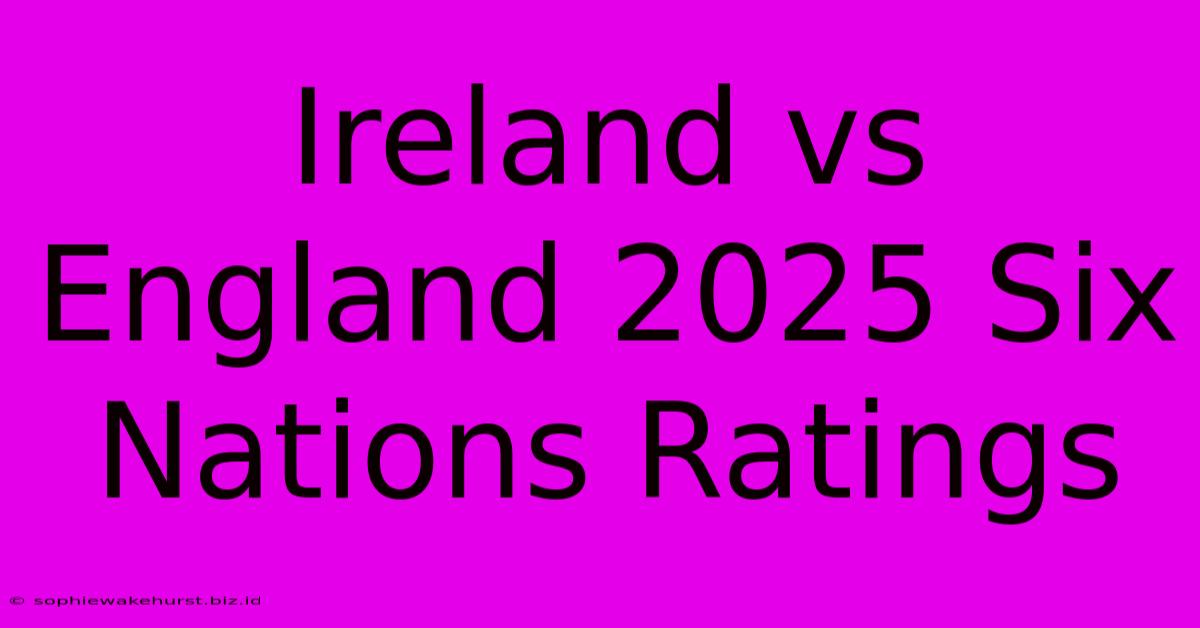 Ireland Vs England 2025 Six Nations Ratings