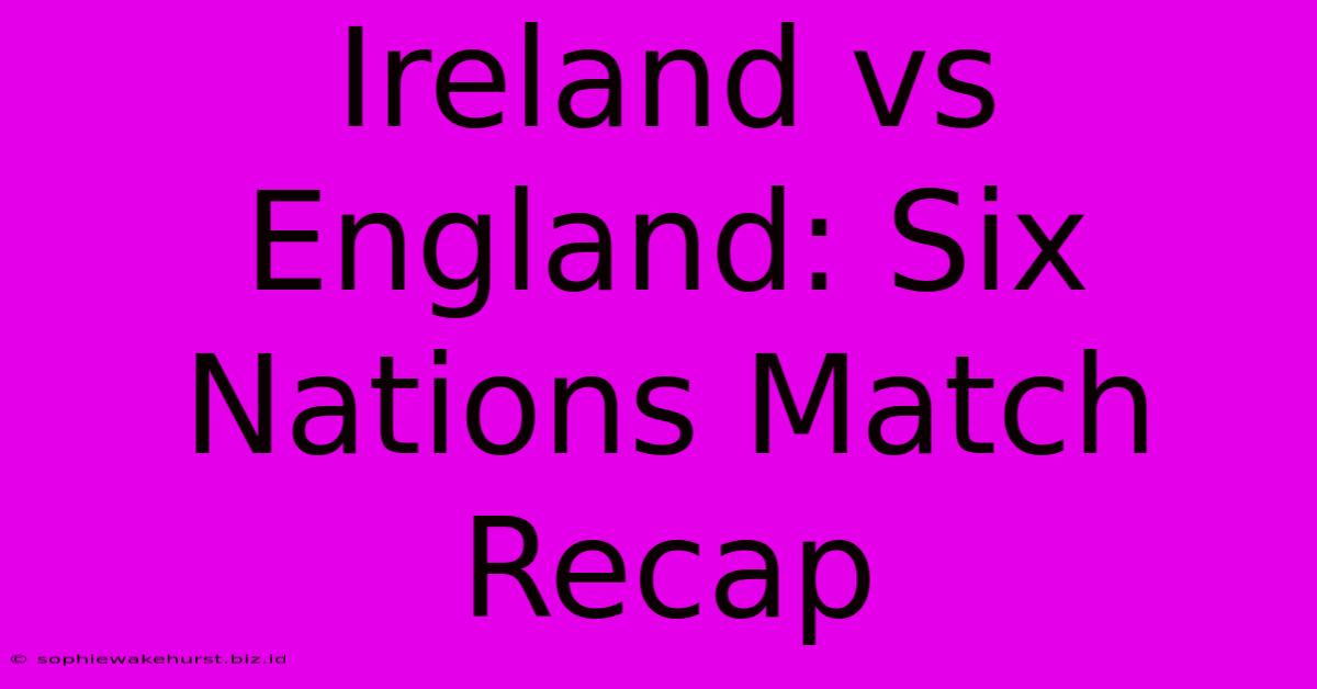 Ireland Vs England: Six Nations Match Recap