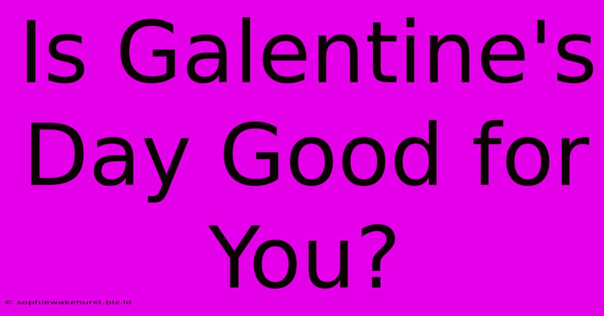 Is Galentine's Day Good For You?